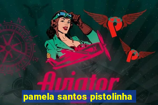 pamela santos pistolinha